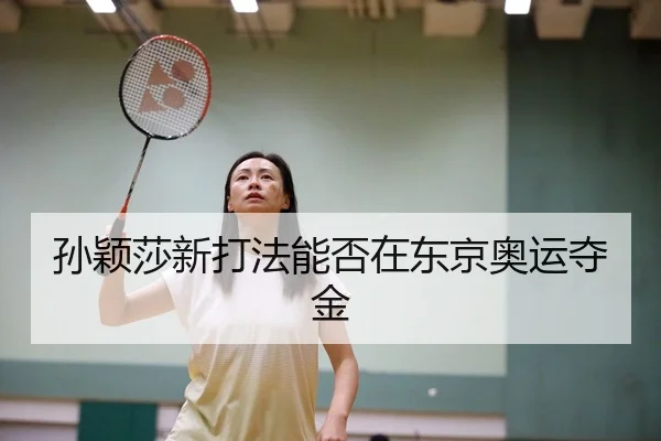 孙颖莎新打法能否在东京奥运夺金