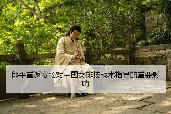 郎平重返赛场对中国女排技战术指导的重要影响