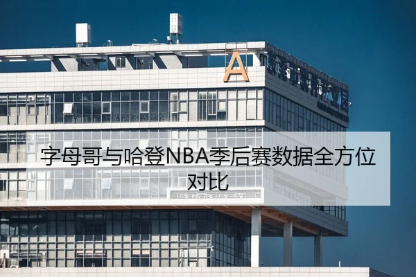 字母哥与哈登NBA季后赛数据全方位对比