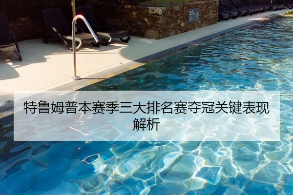 特鲁姆普本赛季三大排名赛夺冠关键表现解析